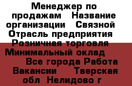 Менеджер по продажам › Название организации ­ Связной › Отрасль предприятия ­ Розничная торговля › Минимальный оклад ­ 24 000 - Все города Работа » Вакансии   . Тверская обл.,Нелидово г.